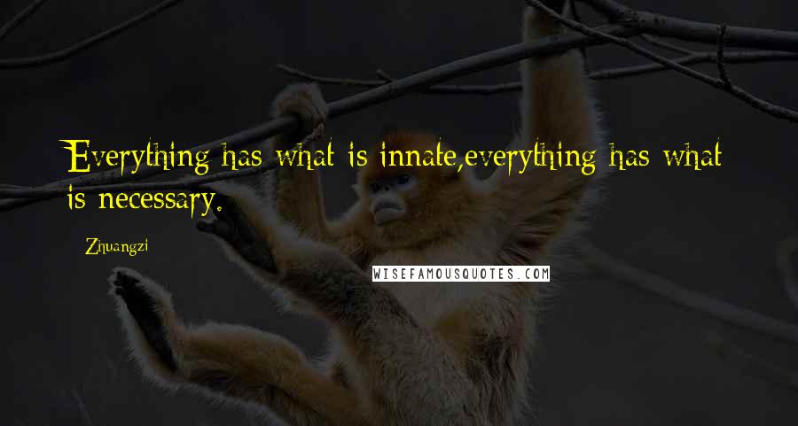 Zhuangzi Quotes: Everything has what is innate,everything has what is necessary.