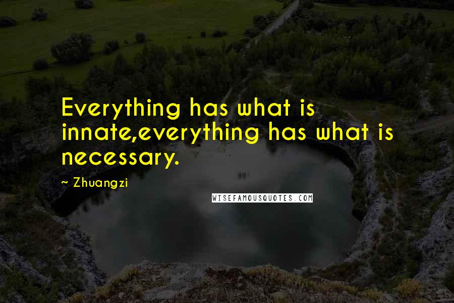 Zhuangzi Quotes: Everything has what is innate,everything has what is necessary.