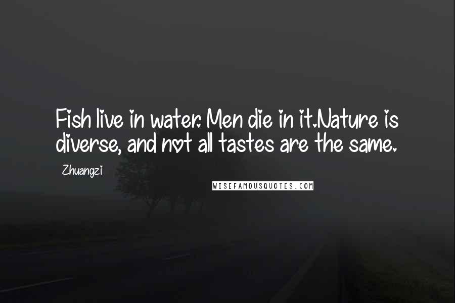 Zhuangzi Quotes: Fish live in water. Men die in it.Nature is diverse, and not all tastes are the same.
