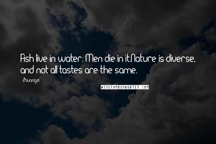 Zhuangzi Quotes: Fish live in water. Men die in it.Nature is diverse, and not all tastes are the same.