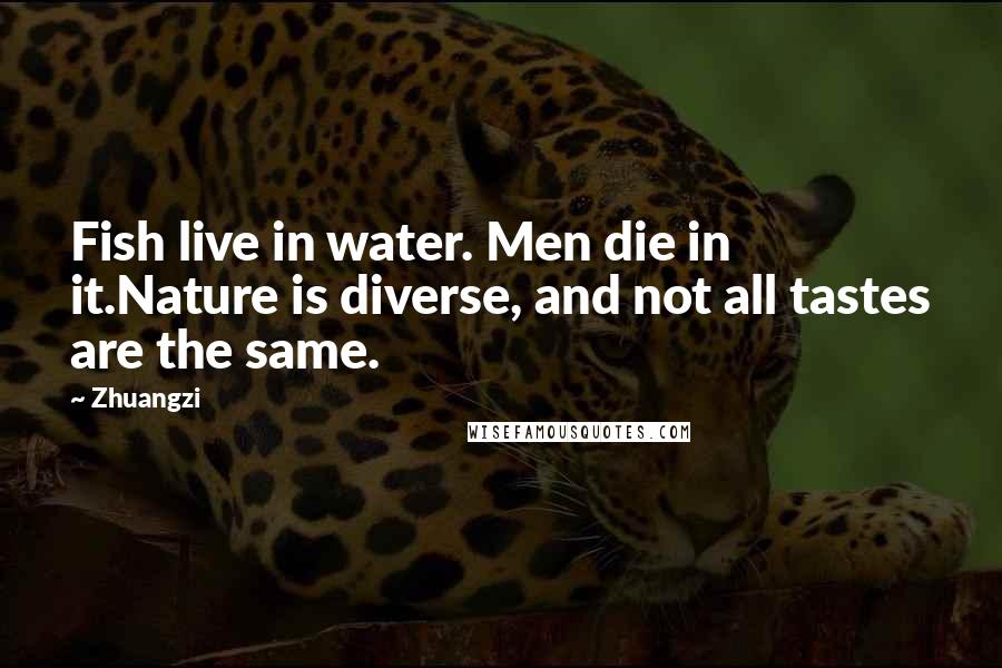 Zhuangzi Quotes: Fish live in water. Men die in it.Nature is diverse, and not all tastes are the same.