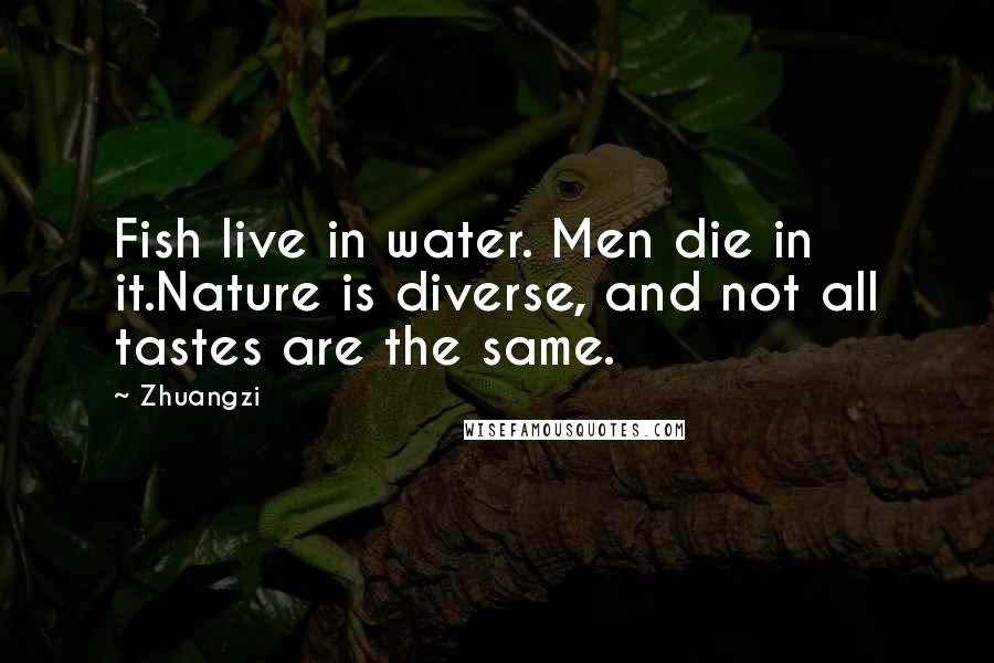 Zhuangzi Quotes: Fish live in water. Men die in it.Nature is diverse, and not all tastes are the same.