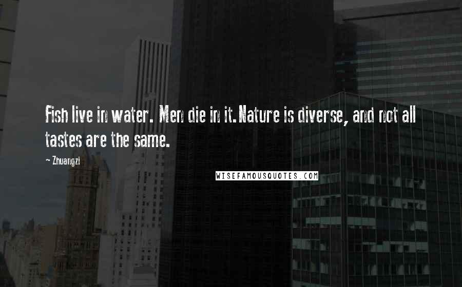 Zhuangzi Quotes: Fish live in water. Men die in it.Nature is diverse, and not all tastes are the same.