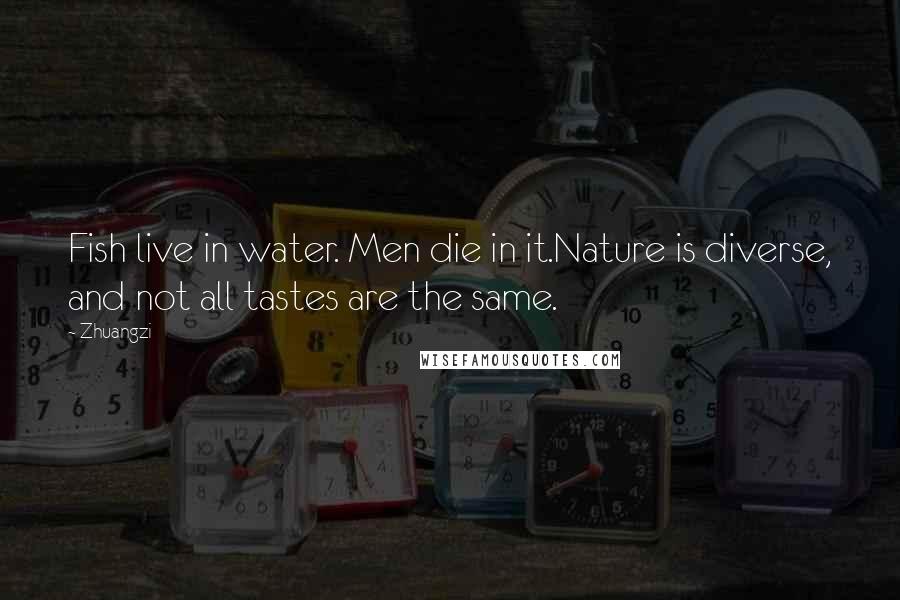 Zhuangzi Quotes: Fish live in water. Men die in it.Nature is diverse, and not all tastes are the same.
