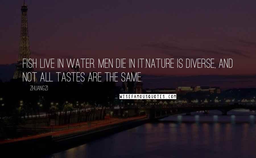 Zhuangzi Quotes: Fish live in water. Men die in it.Nature is diverse, and not all tastes are the same.