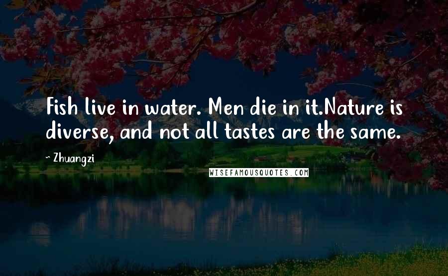Zhuangzi Quotes: Fish live in water. Men die in it.Nature is diverse, and not all tastes are the same.