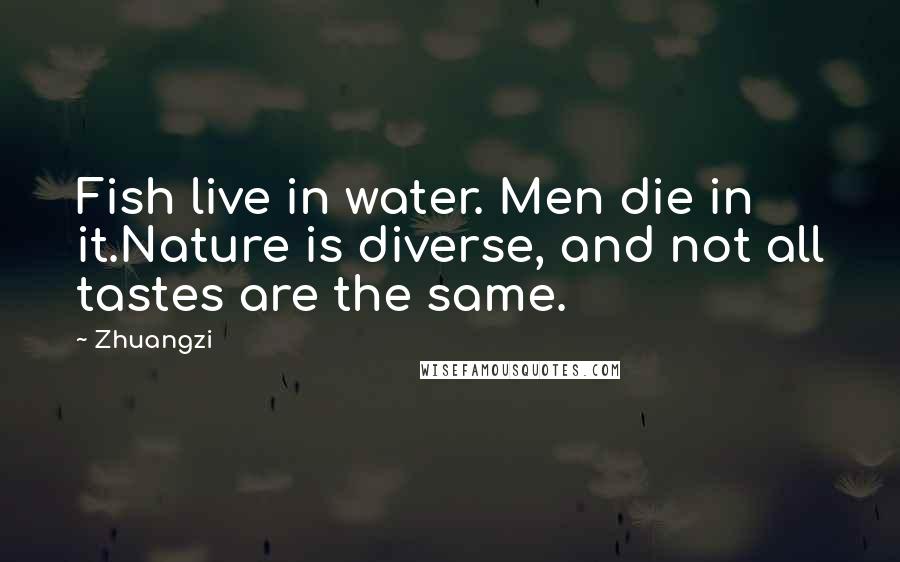 Zhuangzi Quotes: Fish live in water. Men die in it.Nature is diverse, and not all tastes are the same.