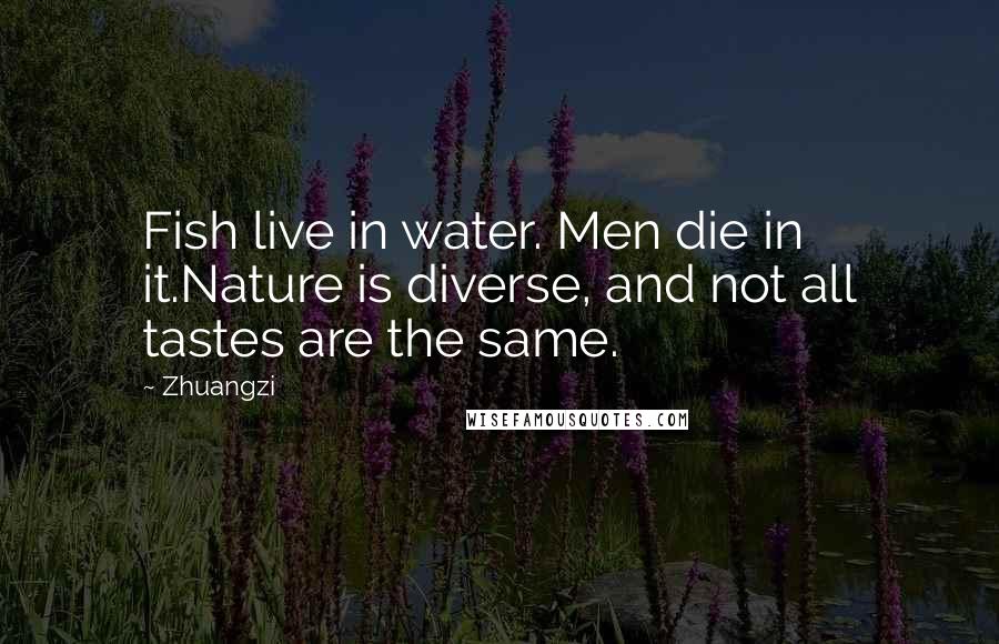 Zhuangzi Quotes: Fish live in water. Men die in it.Nature is diverse, and not all tastes are the same.