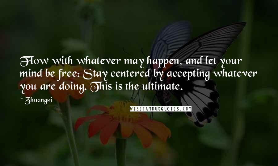 Zhuangzi Quotes: Flow with whatever may happen, and let your mind be free: Stay centered by accepting whatever you are doing. This is the ultimate.