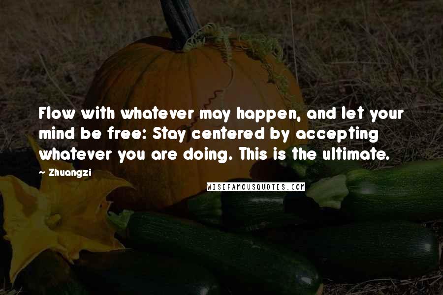 Zhuangzi Quotes: Flow with whatever may happen, and let your mind be free: Stay centered by accepting whatever you are doing. This is the ultimate.