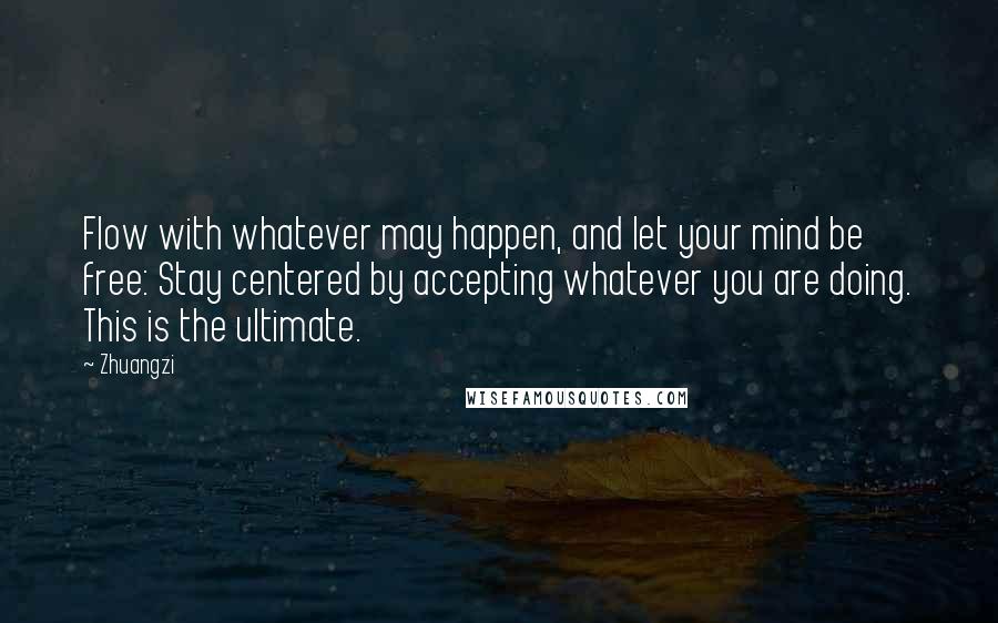 Zhuangzi Quotes: Flow with whatever may happen, and let your mind be free: Stay centered by accepting whatever you are doing. This is the ultimate.