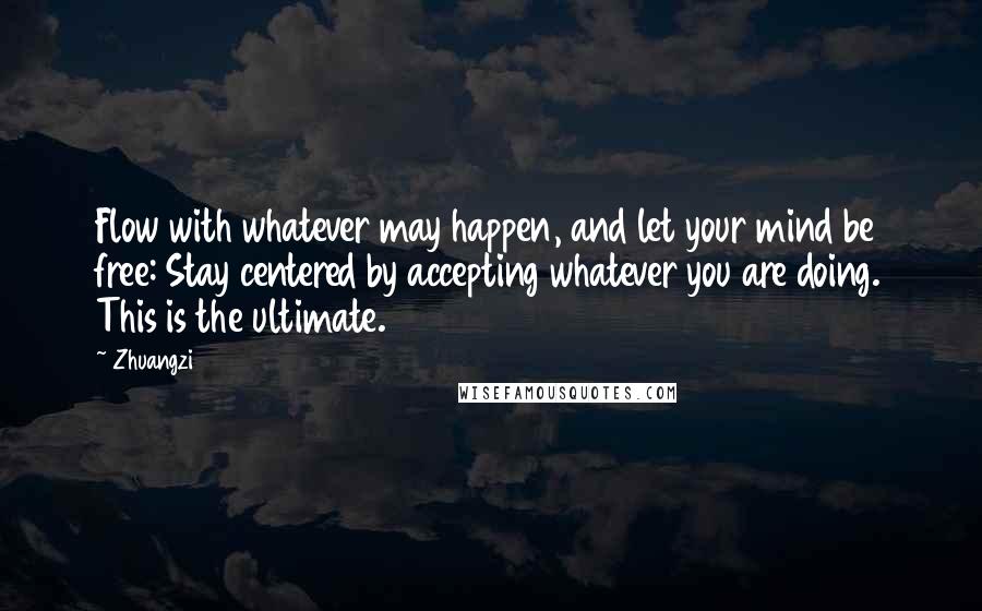 Zhuangzi Quotes: Flow with whatever may happen, and let your mind be free: Stay centered by accepting whatever you are doing. This is the ultimate.