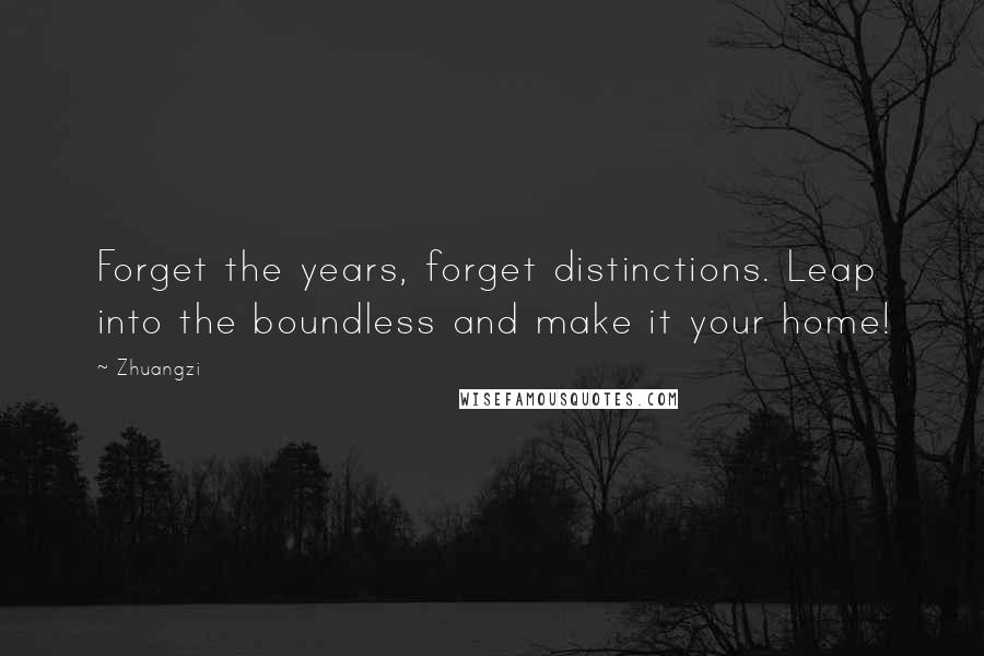 Zhuangzi Quotes: Forget the years, forget distinctions. Leap into the boundless and make it your home!