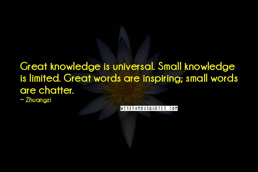 Zhuangzi Quotes: Great knowledge is universal. Small knowledge is limited. Great words are inspiring; small words are chatter.