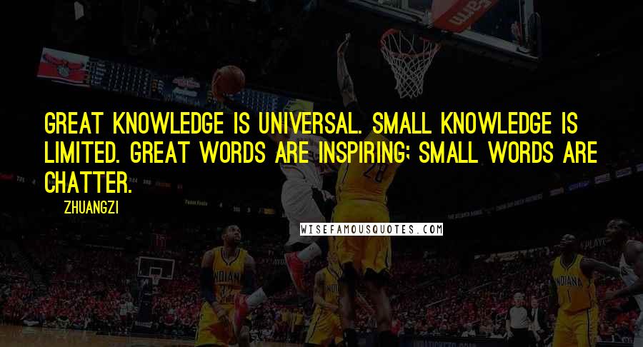 Zhuangzi Quotes: Great knowledge is universal. Small knowledge is limited. Great words are inspiring; small words are chatter.