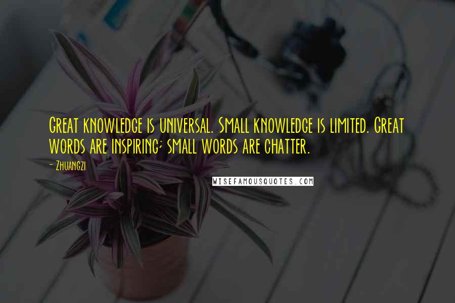 Zhuangzi Quotes: Great knowledge is universal. Small knowledge is limited. Great words are inspiring; small words are chatter.