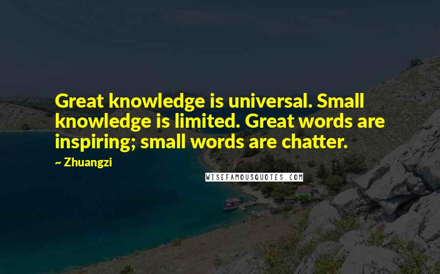 Zhuangzi Quotes: Great knowledge is universal. Small knowledge is limited. Great words are inspiring; small words are chatter.