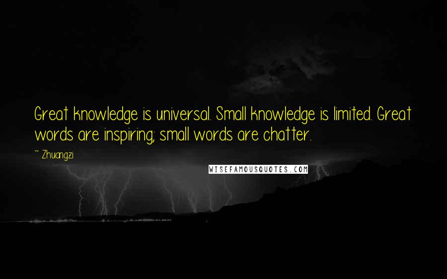 Zhuangzi Quotes: Great knowledge is universal. Small knowledge is limited. Great words are inspiring; small words are chatter.