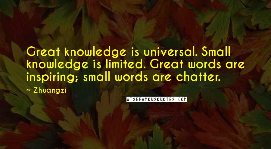 Zhuangzi Quotes: Great knowledge is universal. Small knowledge is limited. Great words are inspiring; small words are chatter.