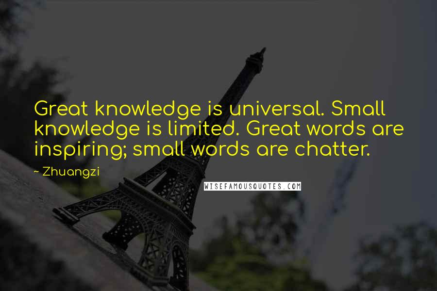 Zhuangzi Quotes: Great knowledge is universal. Small knowledge is limited. Great words are inspiring; small words are chatter.