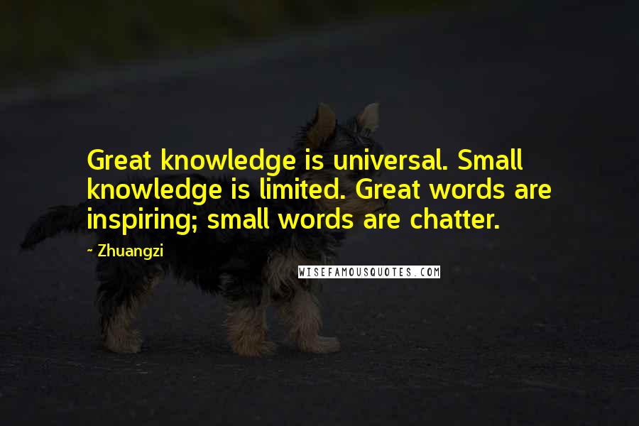 Zhuangzi Quotes: Great knowledge is universal. Small knowledge is limited. Great words are inspiring; small words are chatter.