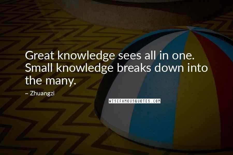 Zhuangzi Quotes: Great knowledge sees all in one. Small knowledge breaks down into the many.