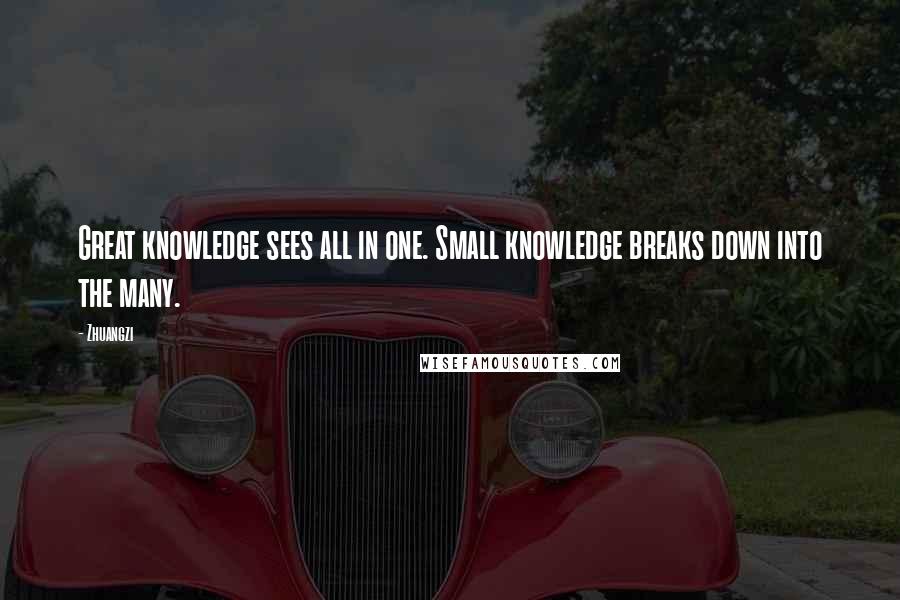 Zhuangzi Quotes: Great knowledge sees all in one. Small knowledge breaks down into the many.