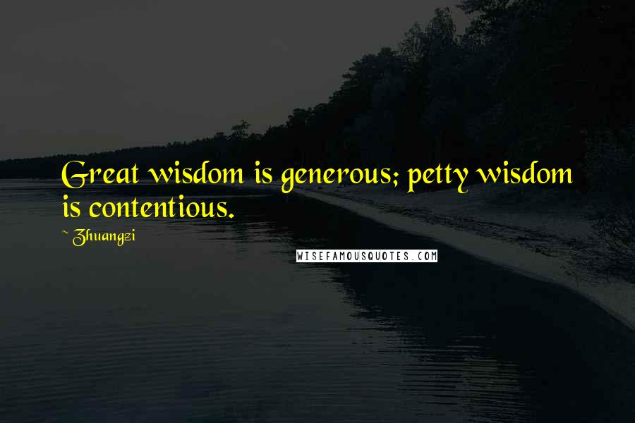 Zhuangzi Quotes: Great wisdom is generous; petty wisdom is contentious.