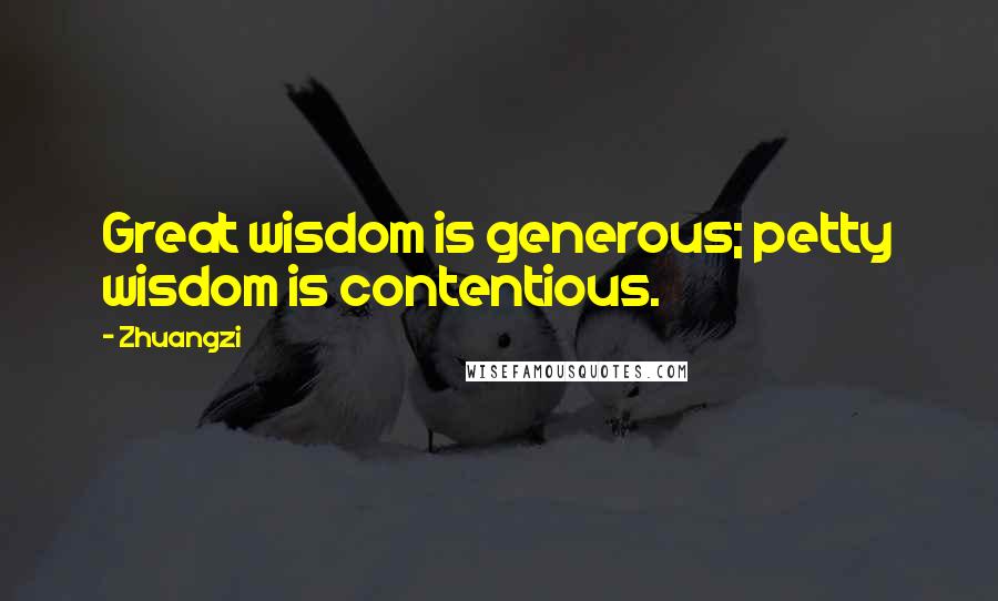 Zhuangzi Quotes: Great wisdom is generous; petty wisdom is contentious.