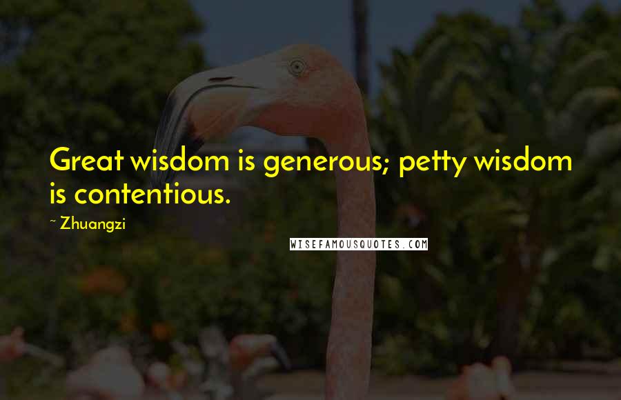 Zhuangzi Quotes: Great wisdom is generous; petty wisdom is contentious.