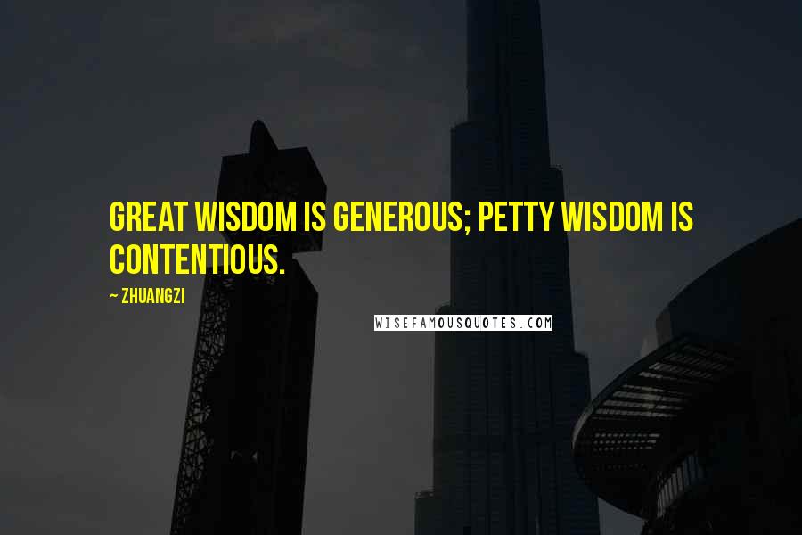 Zhuangzi Quotes: Great wisdom is generous; petty wisdom is contentious.