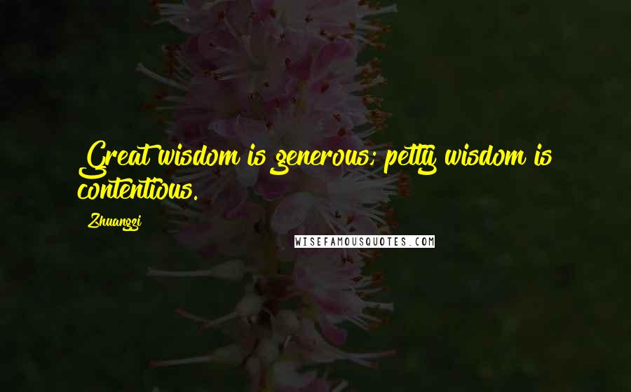 Zhuangzi Quotes: Great wisdom is generous; petty wisdom is contentious.