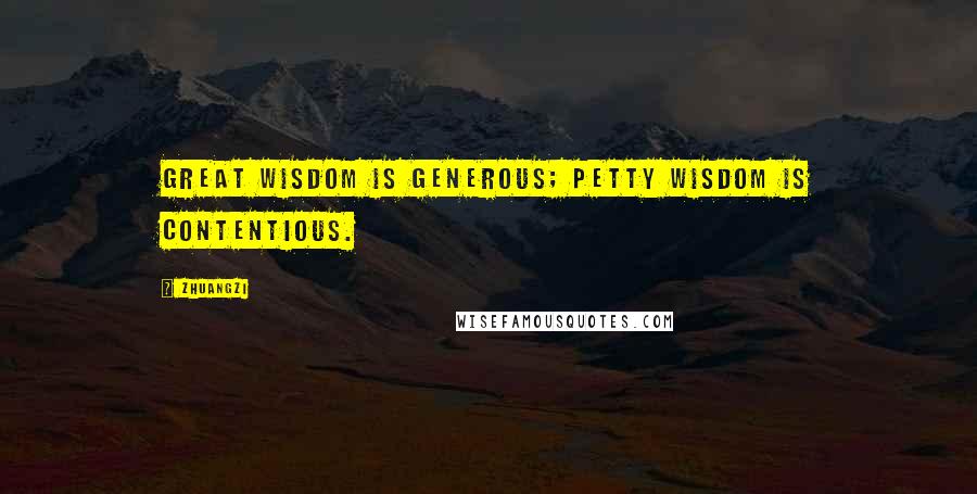 Zhuangzi Quotes: Great wisdom is generous; petty wisdom is contentious.