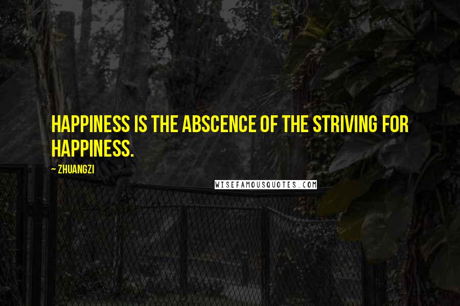 Zhuangzi Quotes: Happiness is the abscence of the striving for happiness.