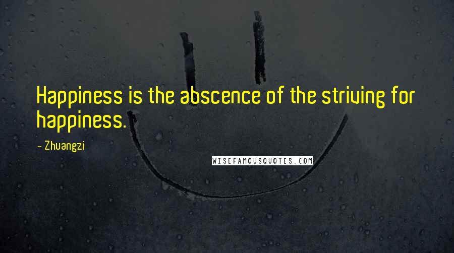 Zhuangzi Quotes: Happiness is the abscence of the striving for happiness.