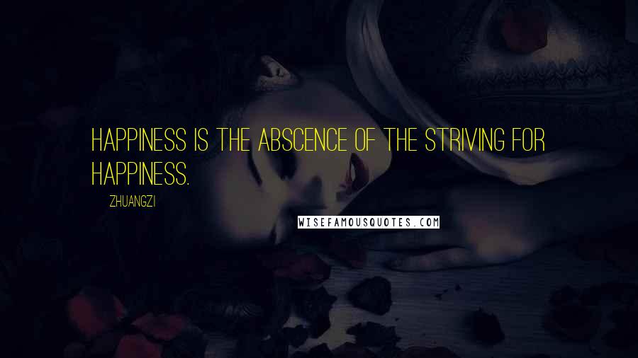 Zhuangzi Quotes: Happiness is the abscence of the striving for happiness.