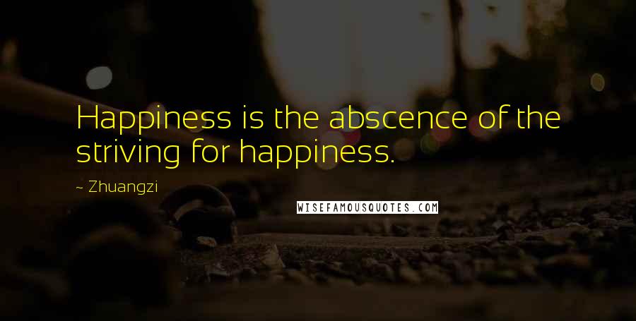 Zhuangzi Quotes: Happiness is the abscence of the striving for happiness.