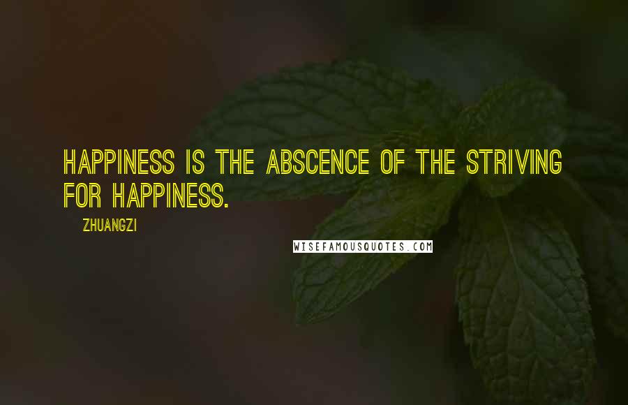 Zhuangzi Quotes: Happiness is the abscence of the striving for happiness.