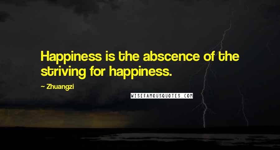 Zhuangzi Quotes: Happiness is the abscence of the striving for happiness.