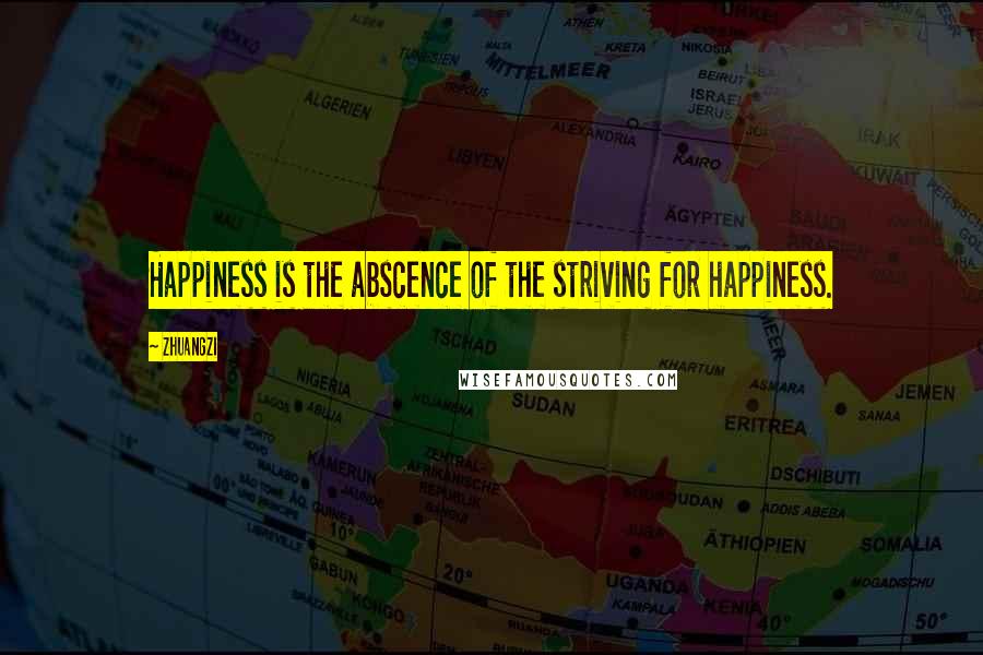 Zhuangzi Quotes: Happiness is the abscence of the striving for happiness.