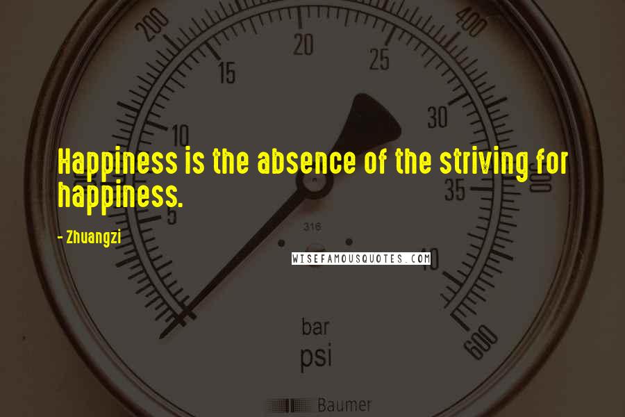 Zhuangzi Quotes: Happiness is the absence of the striving for happiness.
