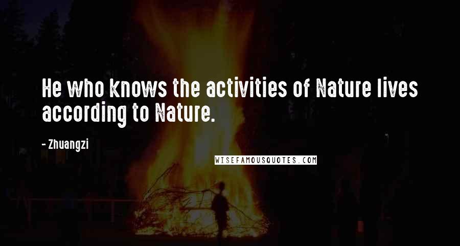 Zhuangzi Quotes: He who knows the activities of Nature lives according to Nature.