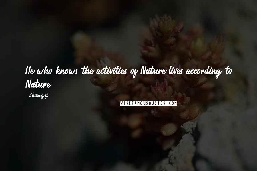 Zhuangzi Quotes: He who knows the activities of Nature lives according to Nature.