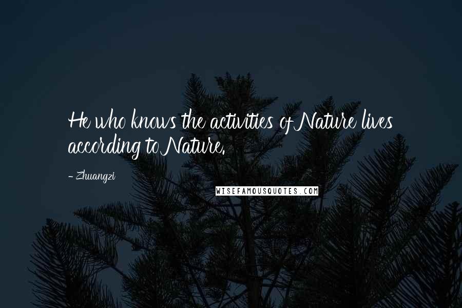 Zhuangzi Quotes: He who knows the activities of Nature lives according to Nature.