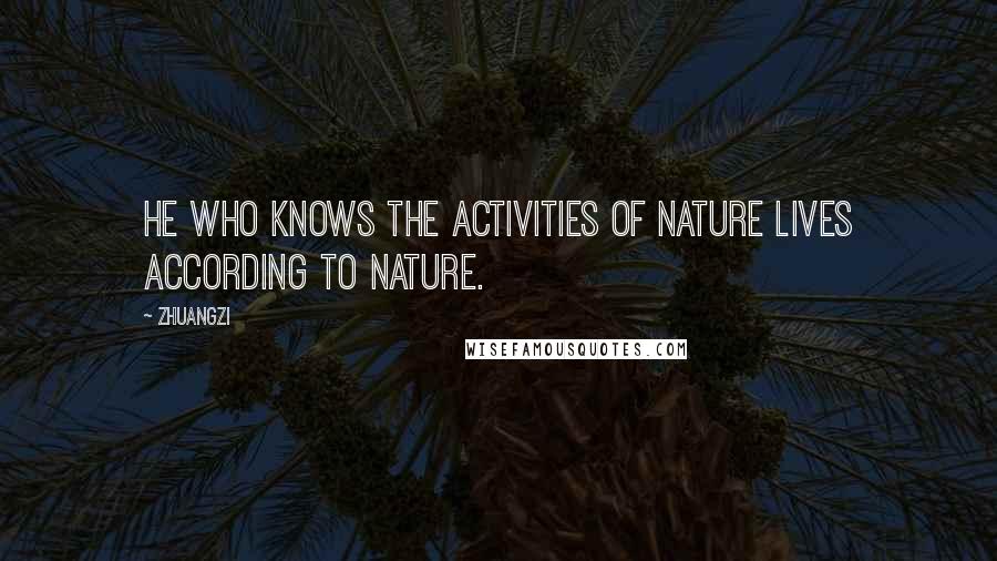 Zhuangzi Quotes: He who knows the activities of Nature lives according to Nature.