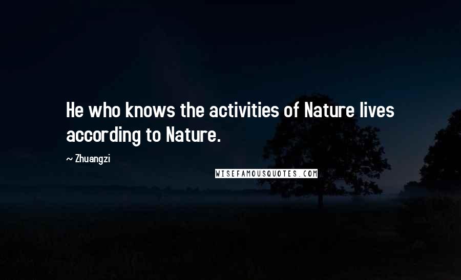 Zhuangzi Quotes: He who knows the activities of Nature lives according to Nature.