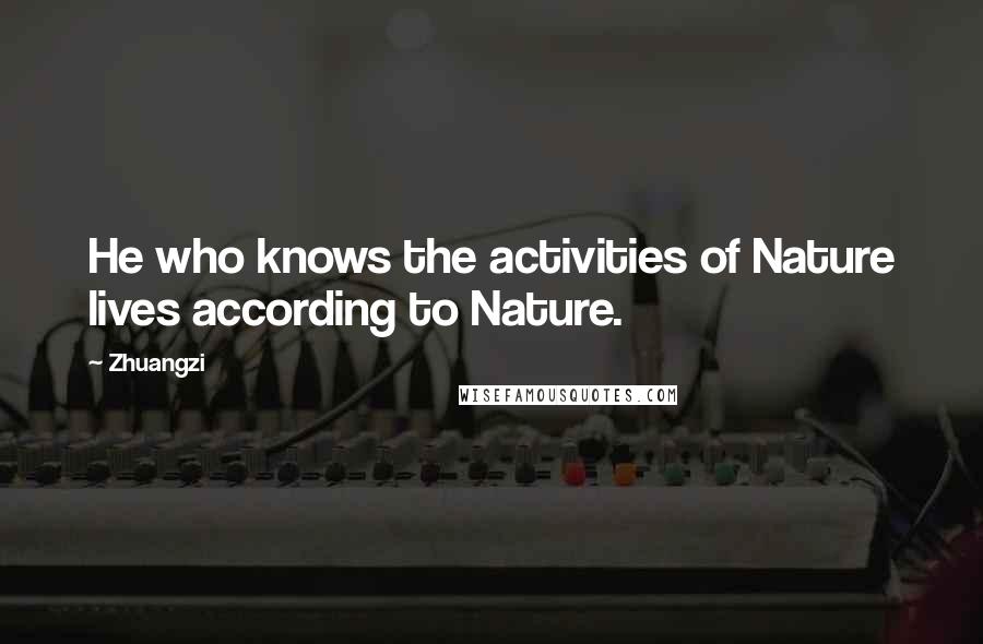 Zhuangzi Quotes: He who knows the activities of Nature lives according to Nature.