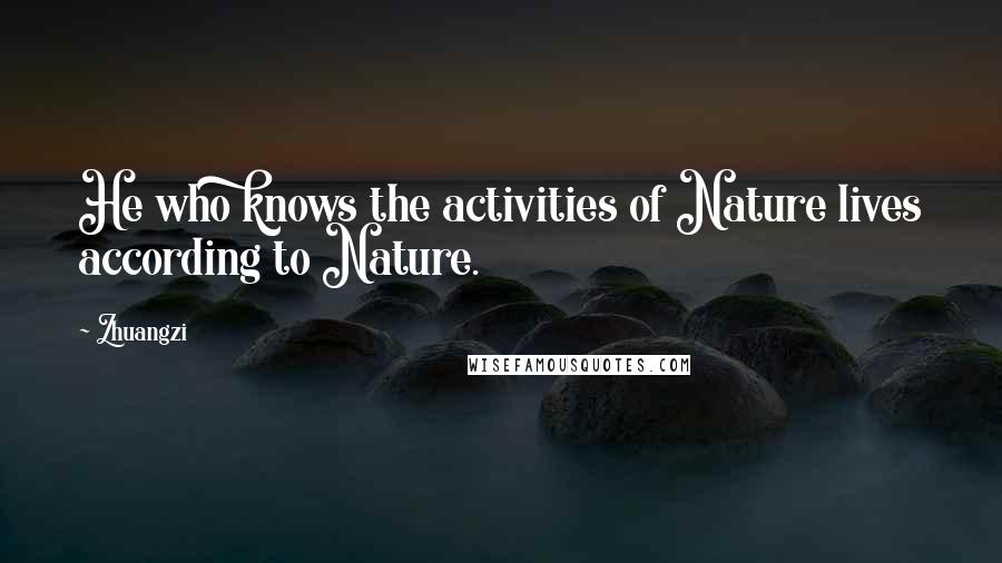 Zhuangzi Quotes: He who knows the activities of Nature lives according to Nature.