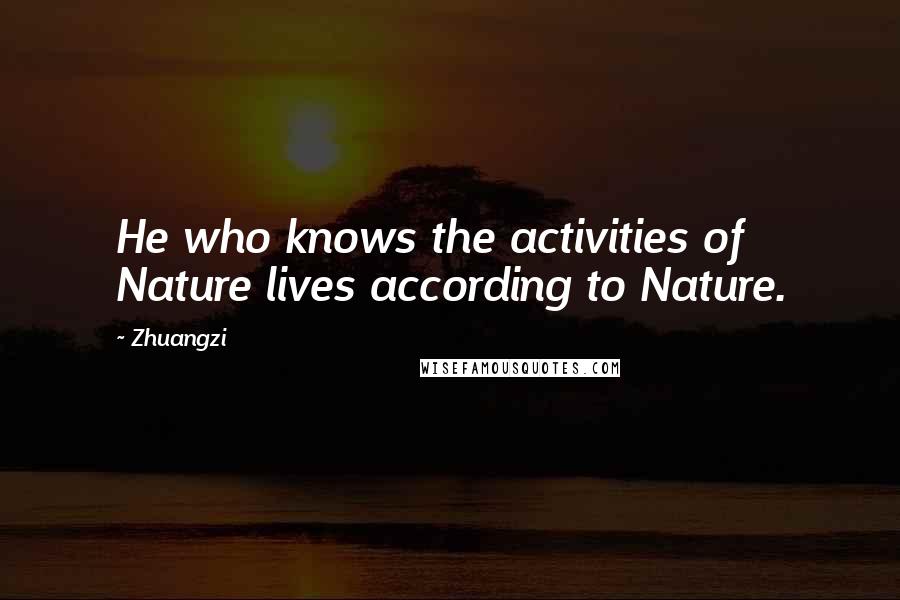 Zhuangzi Quotes: He who knows the activities of Nature lives according to Nature.