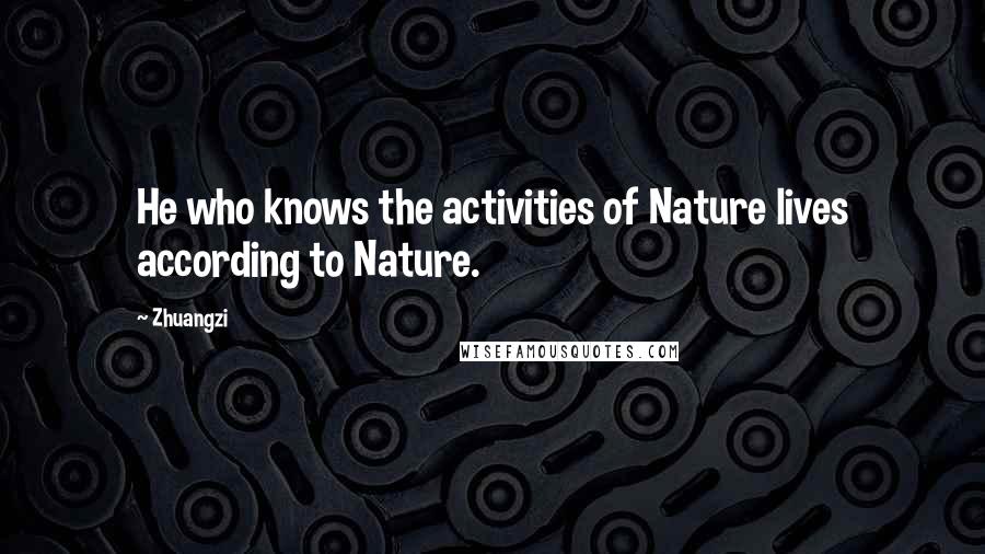 Zhuangzi Quotes: He who knows the activities of Nature lives according to Nature.